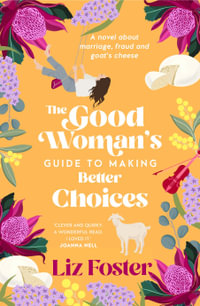 The Good Woman's Guide to Making Better Choices : A novel about marriage, fraud and goat's cheese - Liz Foster