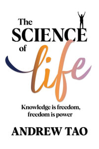 The Science of Life : Knowledge is Freedom, Freedom is Power - Andrew Tao