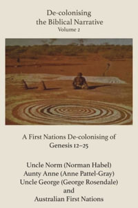 De-colonising the Biblical Narrative - Volume 2 : A Firt nations De-colonising of Genesis 12-25 - Anne Pattel-Gray