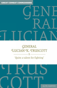 General Lucian K. Truscott : 'Quite a talent for fighting' - Glyn Harper