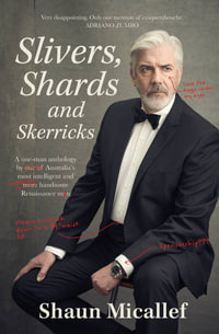 Slivers, Shards and Skerricks : A one-man anthology by one of Australia's most intelligent and more handsome Renaissance men - Shaun Micallef