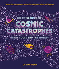 The Little Book of Cosmic Catastrophes (That Could End the World) : What has happened • What can happen • What will happen - Dr Sara Webb