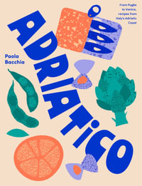 Adriatico : From Puglia to Venice and Trieste, recipes from Italy's Adriatic coast - Paola Bacchia