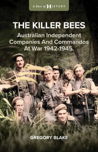 The Killer Bees : Australian Independent Companies and Commandos at War, 1942-1945 - Gregory Blake