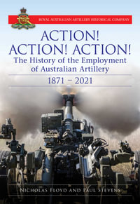 Action Action Action : The History of the Employment of Australian Artillery 1871-2021 - Nicholas Floyd