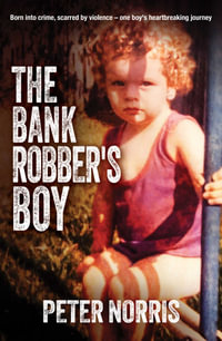 The Bank Robber's Boy : Born into crime, scarred by violenceâ"one boy's heartbreaking journey. - Peter Norris