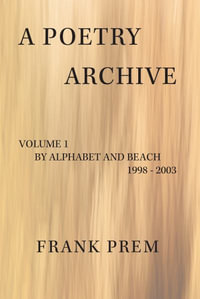 A Poetry Archive : Volume 1 By Alphabet and Beach - 1998 - 2003 - Frank Prem