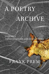 A Poetry Archive : Volume 3 Conversations and Collections 2006 - 2008 - Frank Prem