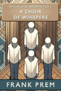 A Choir of Whispers : Bachelard Interpreted Book 1 - Frank Prem