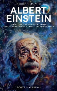 A Brief History of Albert Einstein - Space, Time, and Quantum Theory : E=mc² and the Foundations of Modern Physics - Scott Matthews