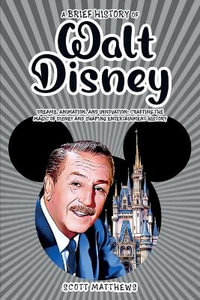 A Brief History of Walt Disney - Dreams, Animation, and Innovation : Crafting the Magic of Disney and Shaping Entertainment History - Scott Matthews