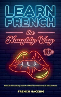 Learn French the Naughty Way - Real-Life French Slang and Swear Words You Don't Learn In The Classroom - French Hacking