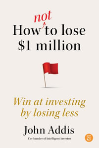 How Not to Lose $1 Million : Win at investing by losing less - John Addis