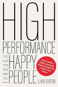 High Performance Through Happy People : How to build a highly successful company fuelled by a world-class culture - Elaine Jobson