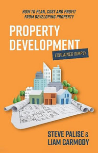 Property Development Explained Simply : How to plan, cost and profit from developing property - Steven Palise