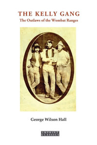 The Kelly Gang : Or, The Outlaws of the Wombat Ranges - George Wilson Hall