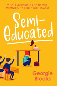 Semi-Educated: What I Learned the Hard Way : Memoir of a First Year Teacher - Georgie Brooks