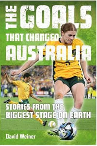 The Goals that Changed Australia : Stories from the biggest stage on Earth - David Weiner