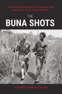 The Buna Shots : The Amazing Story Behind Two Photographs that Changed the Course of World War Two - Stephen Dando-Collins