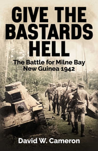 Give the Bastards Hell : The Battle for Milne Bay, New Guinea 1942 - David W. Cameron