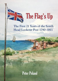 Flag's Up : The First 21 Years of the South Head Lookout Post 1790?1811 - Peter Poland