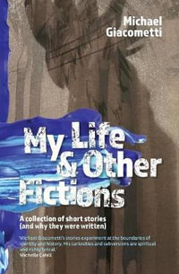 My Life & Other Fictions : A Collection of Short Stories (and Why They Were Written) - Michael Giacometti