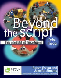 Beyond the Script: Take 3 : Drama in the English and literacy classroom - Robyn Ewing