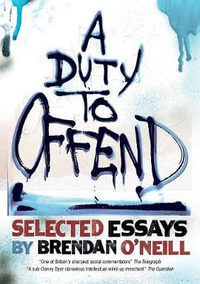 A Duty to Offend : Selected Essays by Brendan O'Neill - Brendan O'Neill