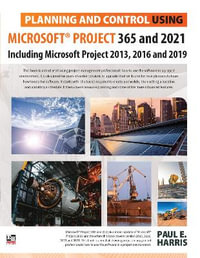 Planning and Control Using Microsoft Project 365 and 2021 : Including Microsoft Project 2013,2016 and 2019 - Paul E Harris