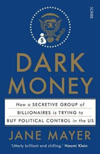 Dark Money : how a secretive group of billionaires is trying to buy political control in the US - Jane Mayer