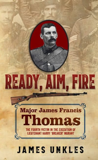 Ready Aim Fire : Major James Francis Thomas : The Fourth Victim in the Execution of Lieutenant Harry "Breaker" Morant - James Unkles