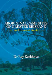 Aboriginal Camp Sites of Greater Brisbane : An Historical Guide - Ray Kerkhove