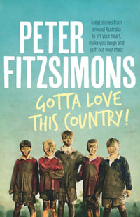 Gotta Love This Country! : Great stories from around Australia to lift your heart, make you laugh and puff out your chest - Peter FitzSimons