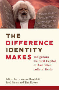 The Difference Identity Makes : Indigenous Cultural Capital in Australian Cultural Fields - Lawrence Bamblett