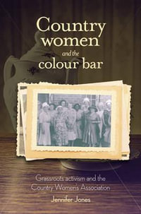 Country Women and the Colour Bar : Grassroots Activism and the Country Women's Association - Jennifer Jones