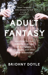 Adult Fantasy : My Search for True Maturity in an Age of Mortgages, Marriages, and Other Supposedly Adult Milestones - Briohny Doyle