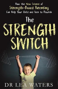 The Strength Switch : How the New Science of Strength-Based Parenting Helps Your Child and Teen to Flourish - Lea Waters