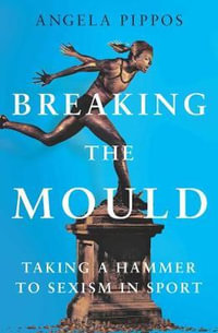 Breaking the Mould : Taking a Hammer to Sexism in Sport - Angela Pippos