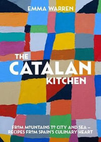 The Catalan Kitchen : From Mountains to City and Sea - Recipes from Spain's Culinary Heart - Emma Warren