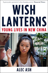 Wish Lanterns : Young Lives in New China - Alec Ash