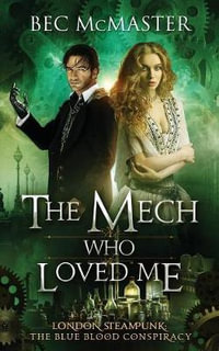 The Mech Who Loved Me : London Steampunk: The Blue Blood Conspiracy - Bec McMaster