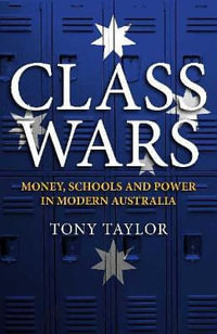 Class Wars : Money, Schools and Power in Modern Australia - Tony Taylor