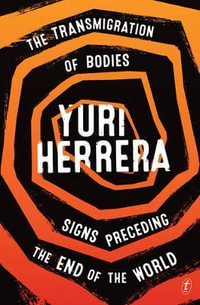 The Transmigration of Bodies and Signs Preceding the End of the World - Yuri Herrera