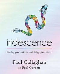 iridescence : Finding your colours and living your story - Paul Callaghan