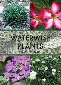 Waterwise Plants and Gardening : Creating a colourful and interesting garden that is also waterwise is easy with this comprehensive guide - Kevin Walsh