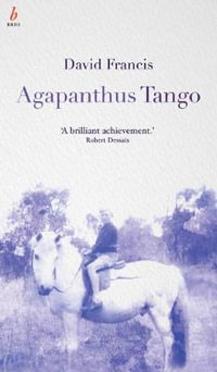 Agapanthus Tango : An unforgettable evocation of grief, reinvention and making one's way in the world - David Francis