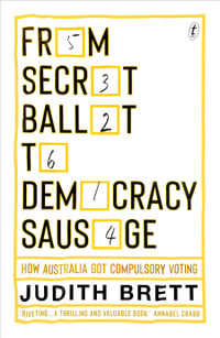 From Secret Ballot to Democracy Sausage : How Australia Got Compulsory Voting - Judith Brett