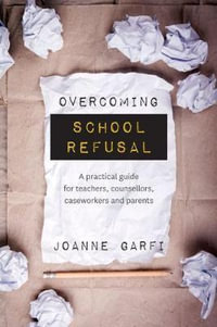 Overcoming School Refusal : a Practical Guide for Teachers, Counsellors, Caseworkers and Parents - Joanne Garfi