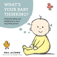 What's Your Baby Thinking? : Understanding and Delighting in Your Very Little Person - Neil Alcorn