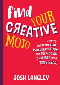 Find Your Creative Mojo : How to Overcome Fear, Procrastination and Self-Doubt to Express your True Self - Josh Langley